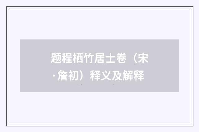 题程栖竹居士卷（宋·詹初）释义及解释