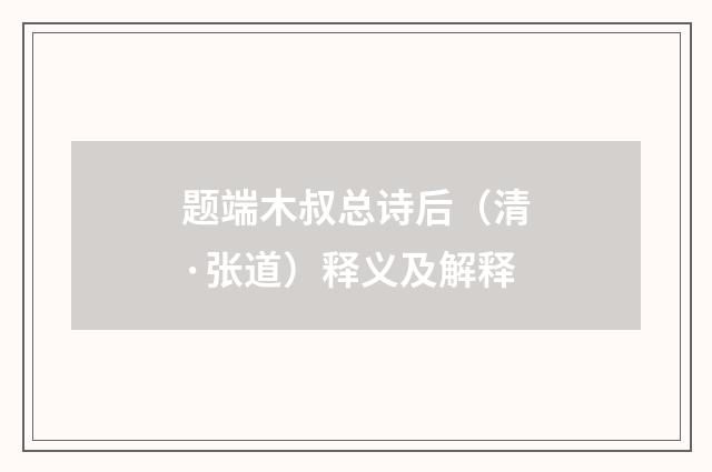 题端木叔总诗后（清·张道）释义及解释