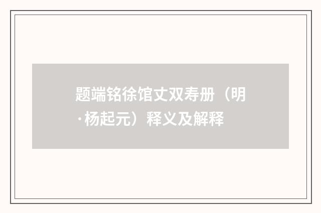 题端铭徐馆丈双寿册（明·杨起元）释义及解释