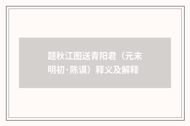 题秋江图送青阳君（元末明初·陈谟）释义及解释