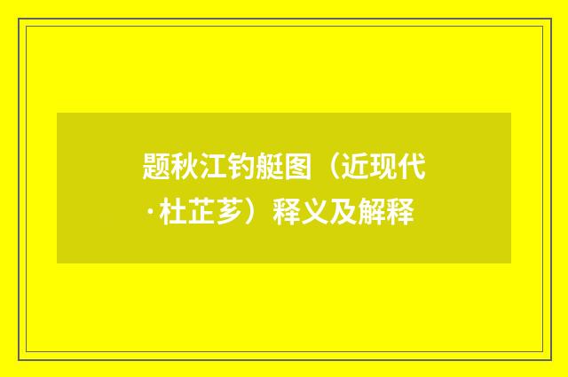 题秋江钓艇图（近现代·杜芷芗）释义及解释