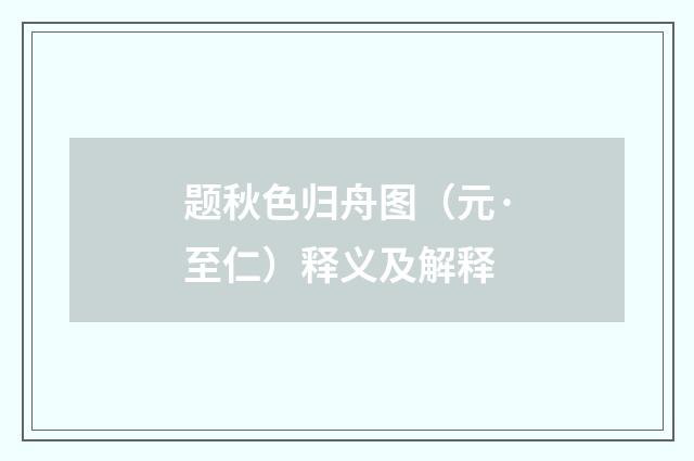 题秋色归舟图（元·至仁）释义及解释