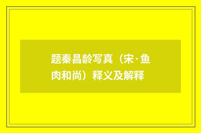 题秦昌龄写真（宋·鱼肉和尚）释义及解释