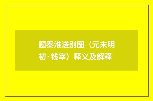 题秦淮送别图（元末明初·钱宰）释义及解释