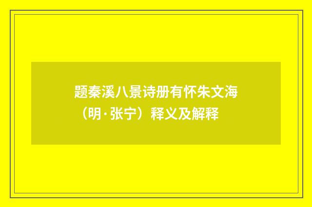 题秦溪八景诗册有怀朱文海（明·张宁）释义及解释