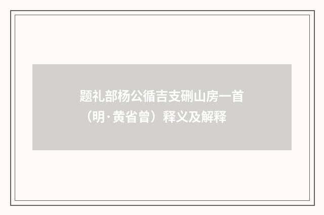题礼部杨公循吉支硎山房一首（明·黄省曾）释义及解释