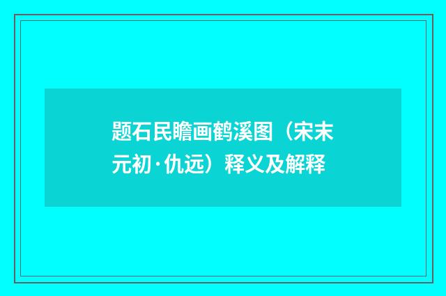 题石民瞻画鹤溪图（宋末元初·仇远）释义及解释