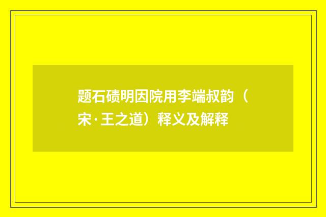 题石碛明因院用李端叔韵（宋·王之道）释义及解释