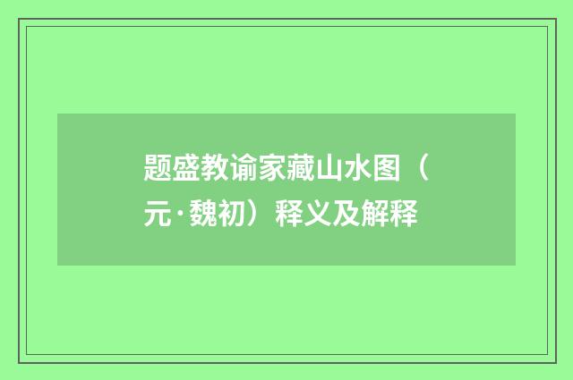 题盛教谕家藏山水图（元·魏初）释义及解释