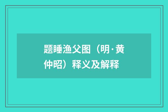 题睡渔父图（明·黄仲昭）释义及解释