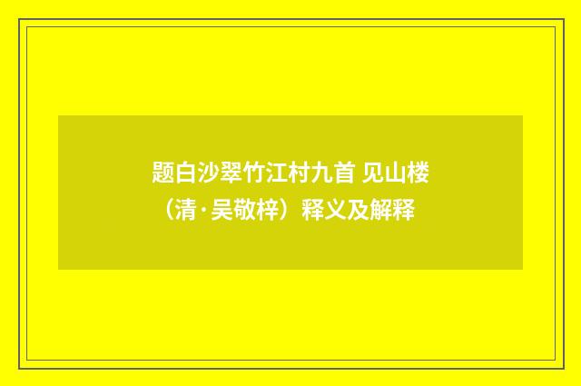 题白沙翠竹江村九首 见山楼（清·吴敬梓）释义及解释