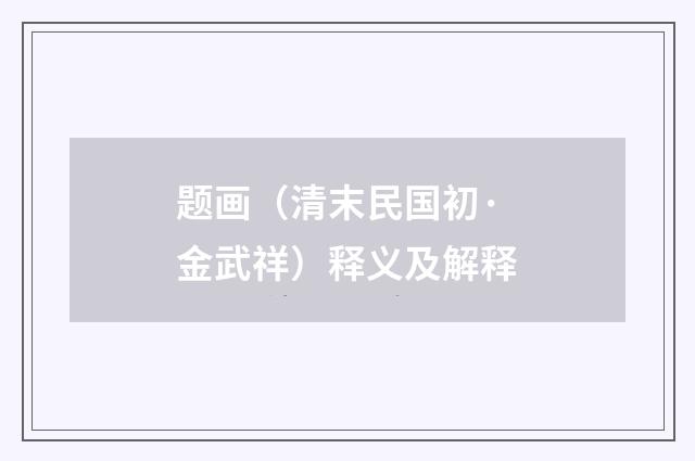 题画（清末民国初·金武祥）释义及解释