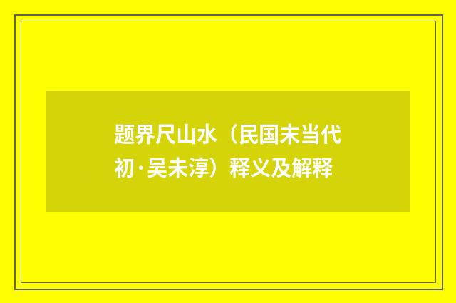 题界尺山水（民国末当代初·吴未淳）释义及解释