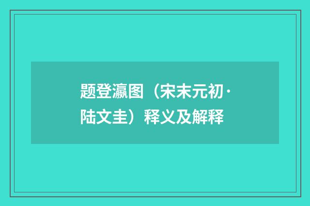 题登瀛图（宋末元初·陆文圭）释义及解释