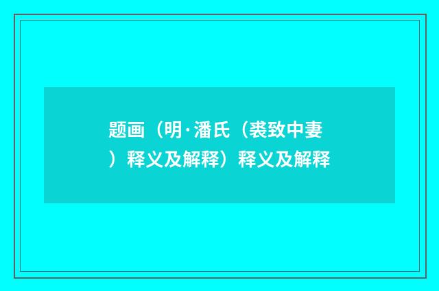 题画（明·潘氏（裘致中妻）释义及解释）释义及解释