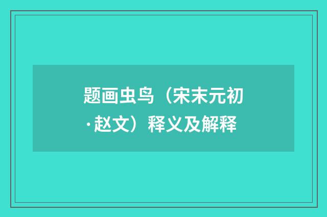 题画虫鸟（宋末元初·赵文）释义及解释