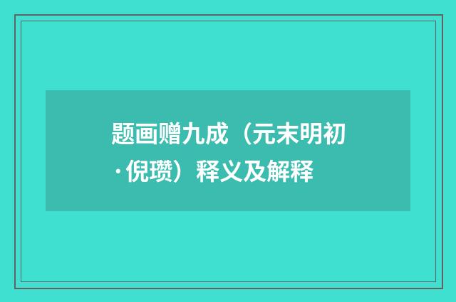题画赠九成（元末明初·倪瓒）释义及解释