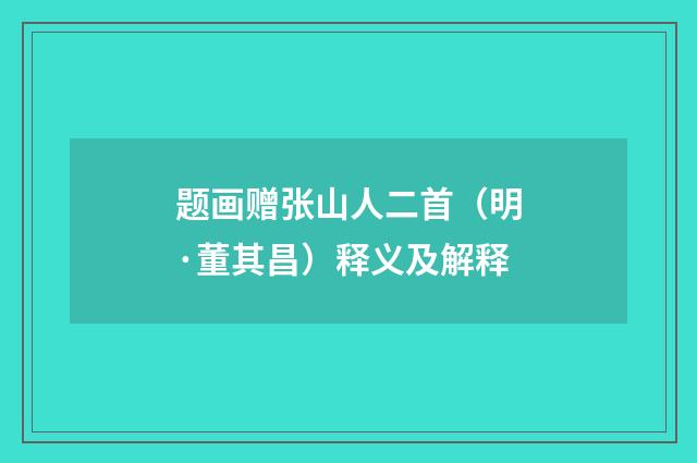 题画赠张山人二首（明·董其昌）释义及解释