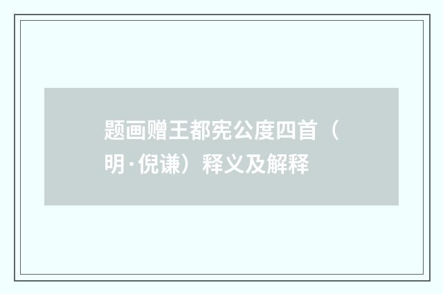 题画赠王都宪公度四首（明·倪谦）释义及解释