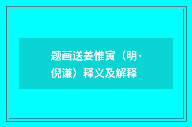 题画送姜惟寅（明·倪谦）释义及解释