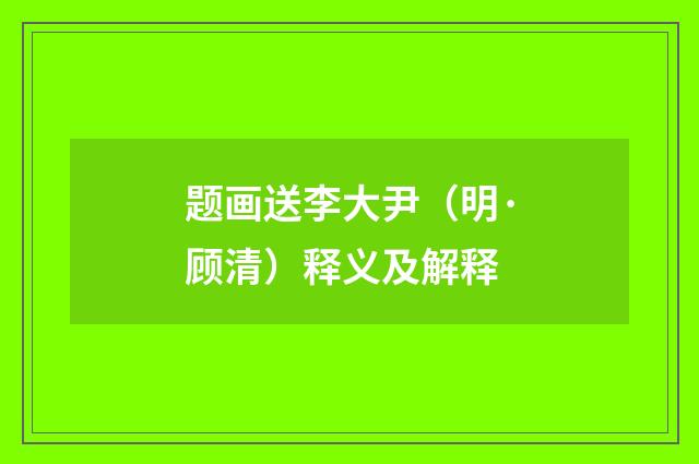题画送李大尹（明·顾清）释义及解释