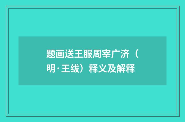 题画送王服周宰广济（明·王绂）释义及解释