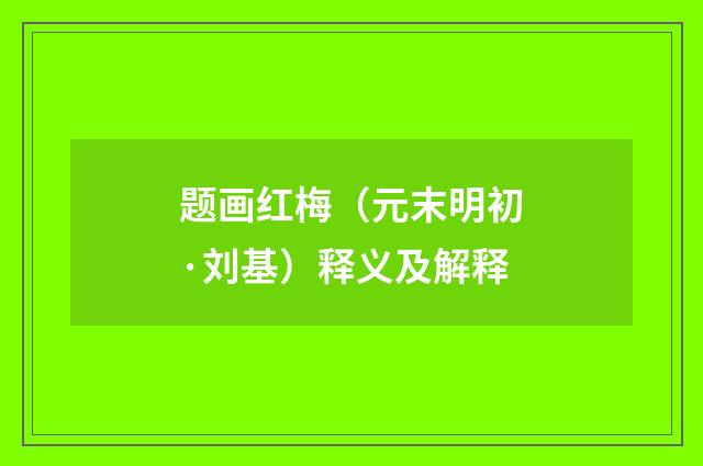 题画红梅（元末明初·刘基）释义及解释