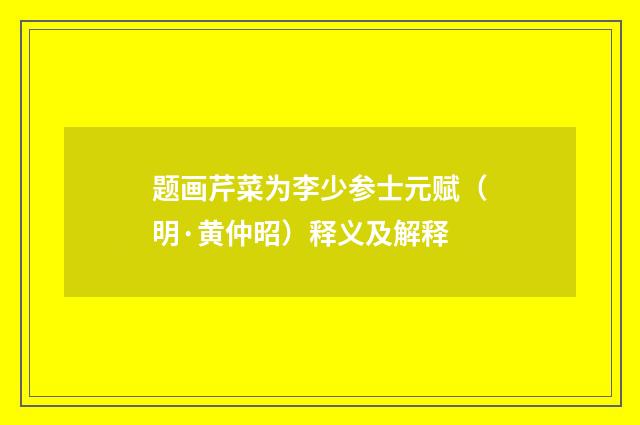 题画芹菜为李少参士元赋（明·黄仲昭）释义及解释