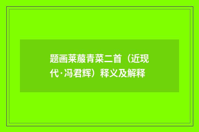 题画莱菔青菜二首（近现代·冯君辉）释义及解释