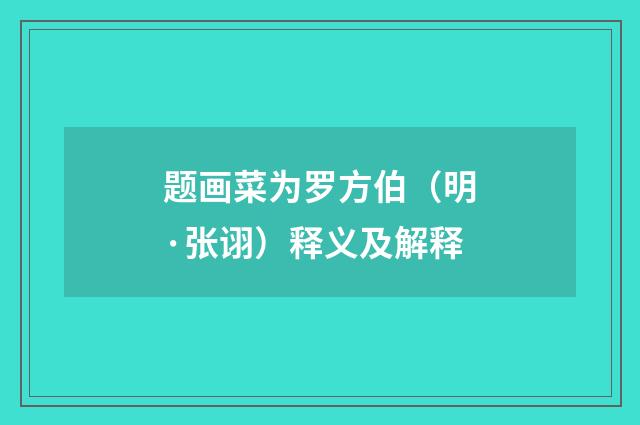 题画菜为罗方伯（明·张诩）释义及解释
