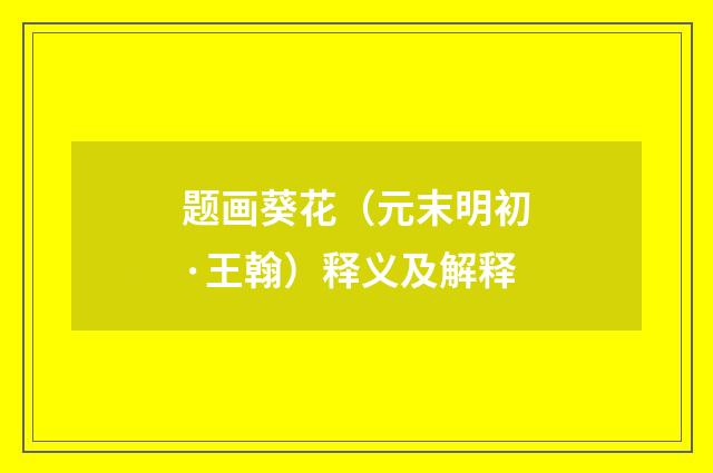 题画葵花（元末明初·王翰）释义及解释