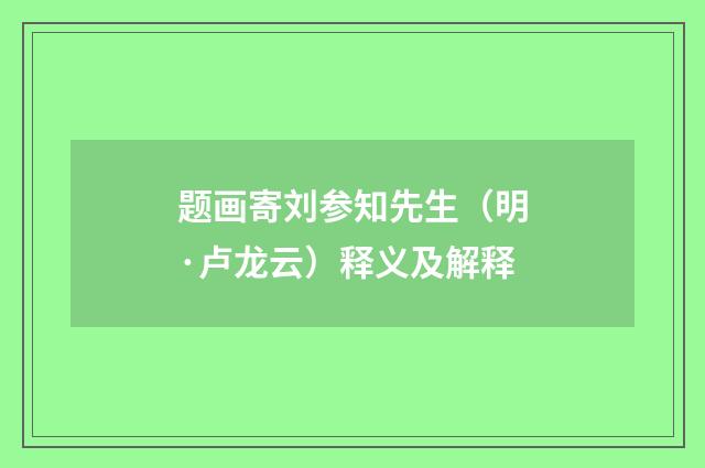 题画寄刘参知先生（明·卢龙云）释义及解释