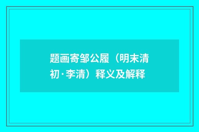 题画寄邹公履（明末清初·李清）释义及解释