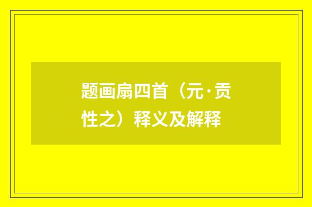 题画扇四首（元·贡性之）释义及解释
