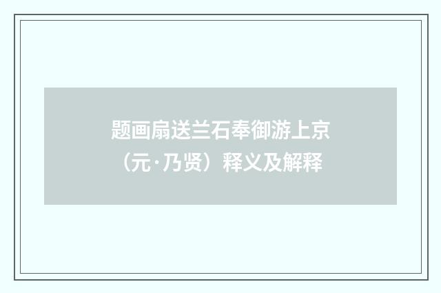 题画扇送兰石奉御游上京（元·乃贤）释义及解释