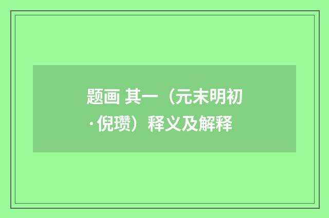 题画 其一（元末明初·倪瓒）释义及解释