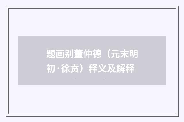 题画别董仲德（元末明初·徐贲）释义及解释