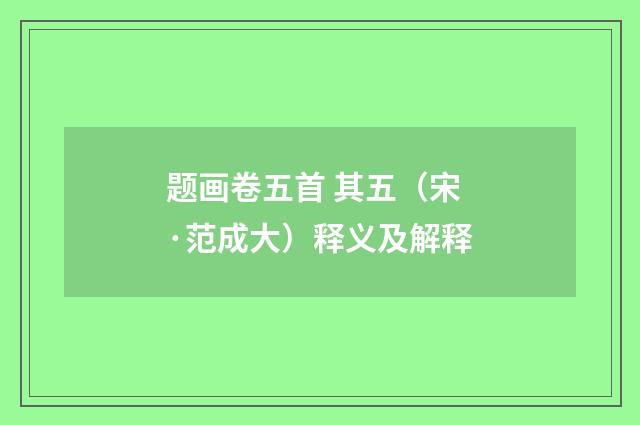 题画卷五首 其五（宋·范成大）释义及解释