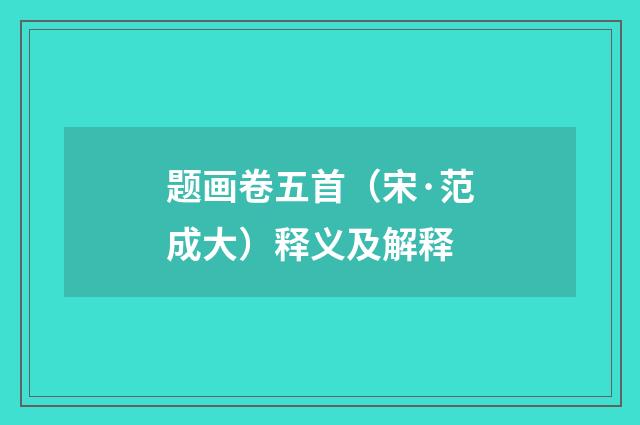 题画卷五首（宋·范成大）释义及解释