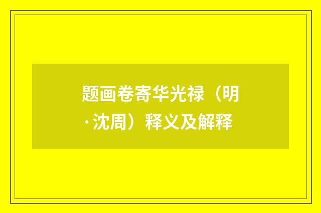 题画卷寄华光禄（明·沈周）释义及解释