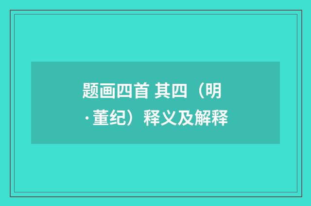 题画四首 其四（明·董纪）释义及解释