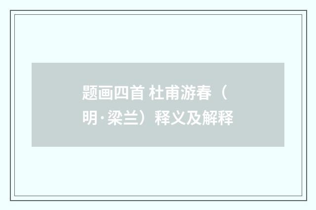 题画四首 杜甫游春（明·梁兰）释义及解释