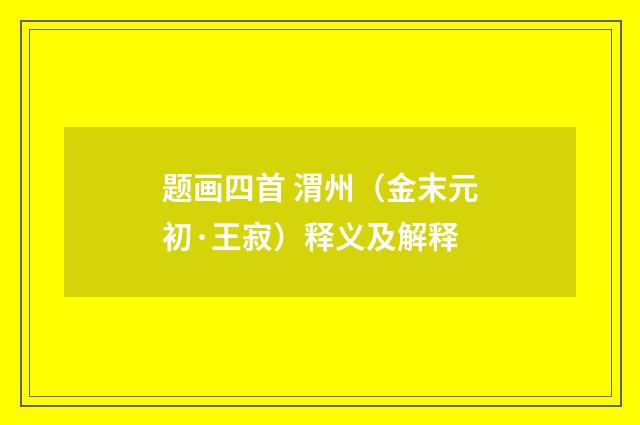 题画四首 渭州（金末元初·王寂）释义及解释