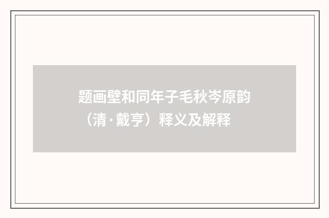 题画壁和同年子毛秋岑原韵（清·戴亨）释义及解释