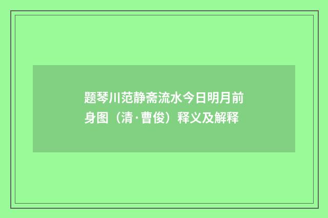 题琴川范静斋流水今日明月前身图（清·曹俊）释义及解释