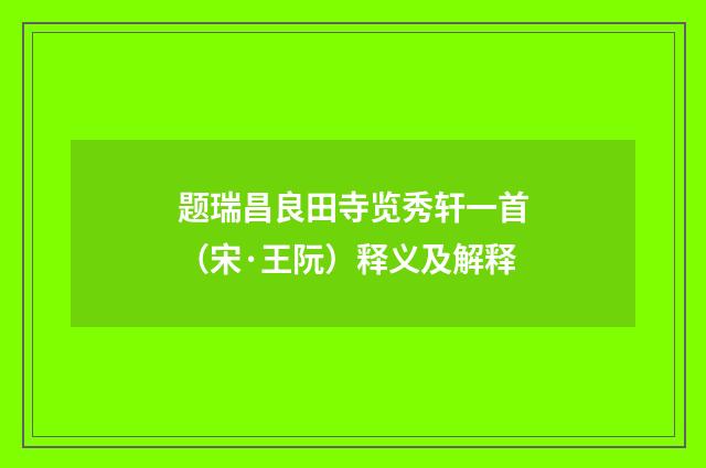 题瑞昌良田寺览秀轩一首（宋·王阮）释义及解释