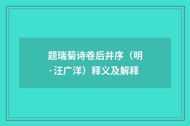 题瑞菊诗卷后并序（明·汪广洋）释义及解释
