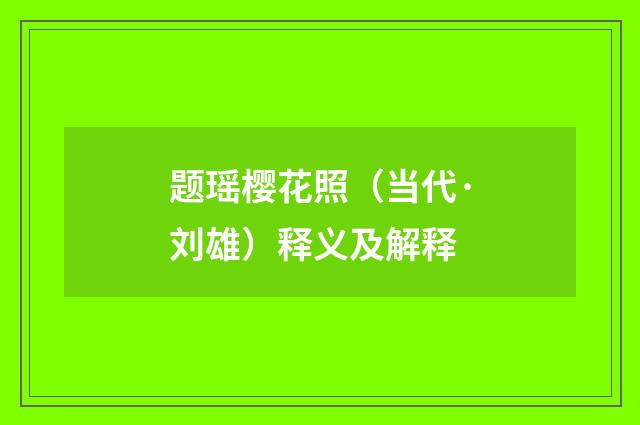 题瑶樱花照（当代·刘雄）释义及解释