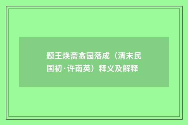 题王焕斋翕园落成（清末民国初·许南英）释义及解释