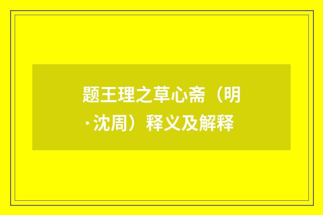 题王理之草心斋（明·沈周）释义及解释